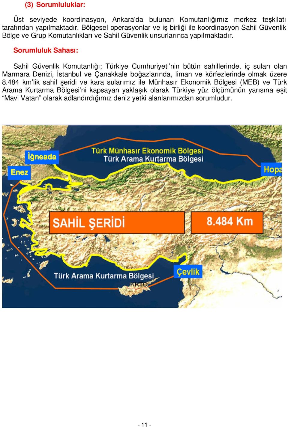 Sorumluluk Sahası: Sahil Güvenlik Komutanlığı; Türkiye Cumhuriyeti nin bütün sahillerinde, iç suları olan Marmara Denizi, İstanbul ve Çanakkale boğazlarında, liman ve körfezlerinde