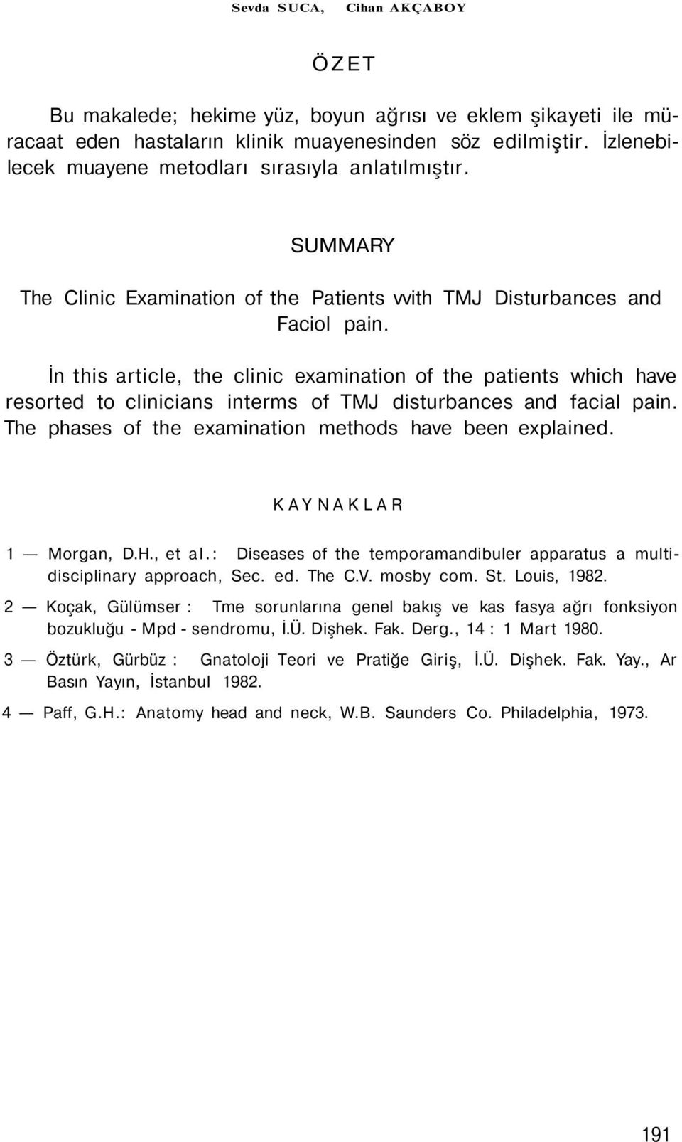 İn this article, the clinic examination of the patients which have resorted to clinicians interms of TMJ disturbances and facial pain. The phases of the examination methods have been explained.