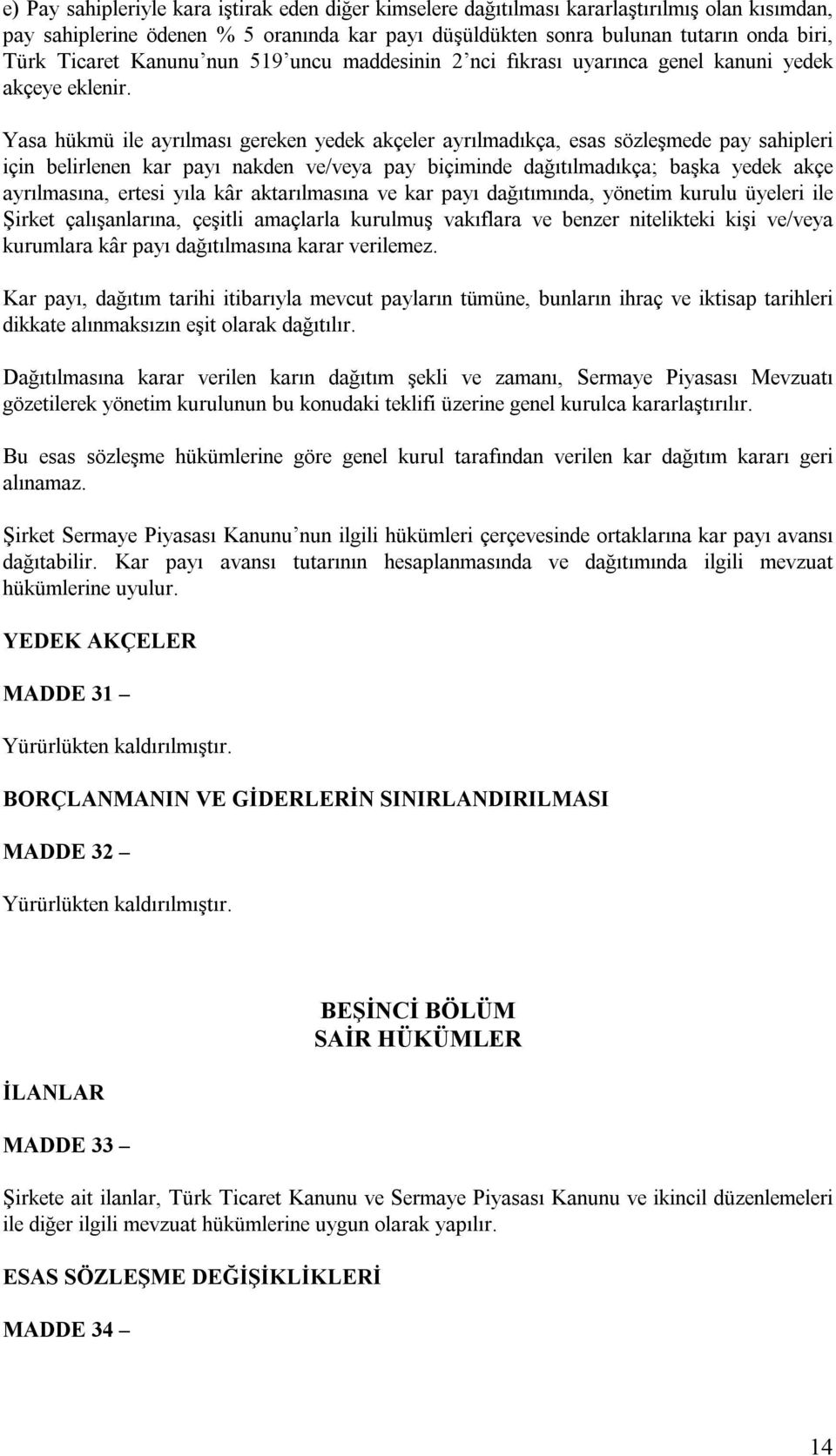 Yasa hükmü ile ayrılması gereken yedek akçeler ayrılmadıkça, esas sözleşmede pay sahipleri için belirlenen kar payı nakden ve/veya pay biçiminde dağıtılmadıkça; başka yedek akçe ayrılmasına, ertesi