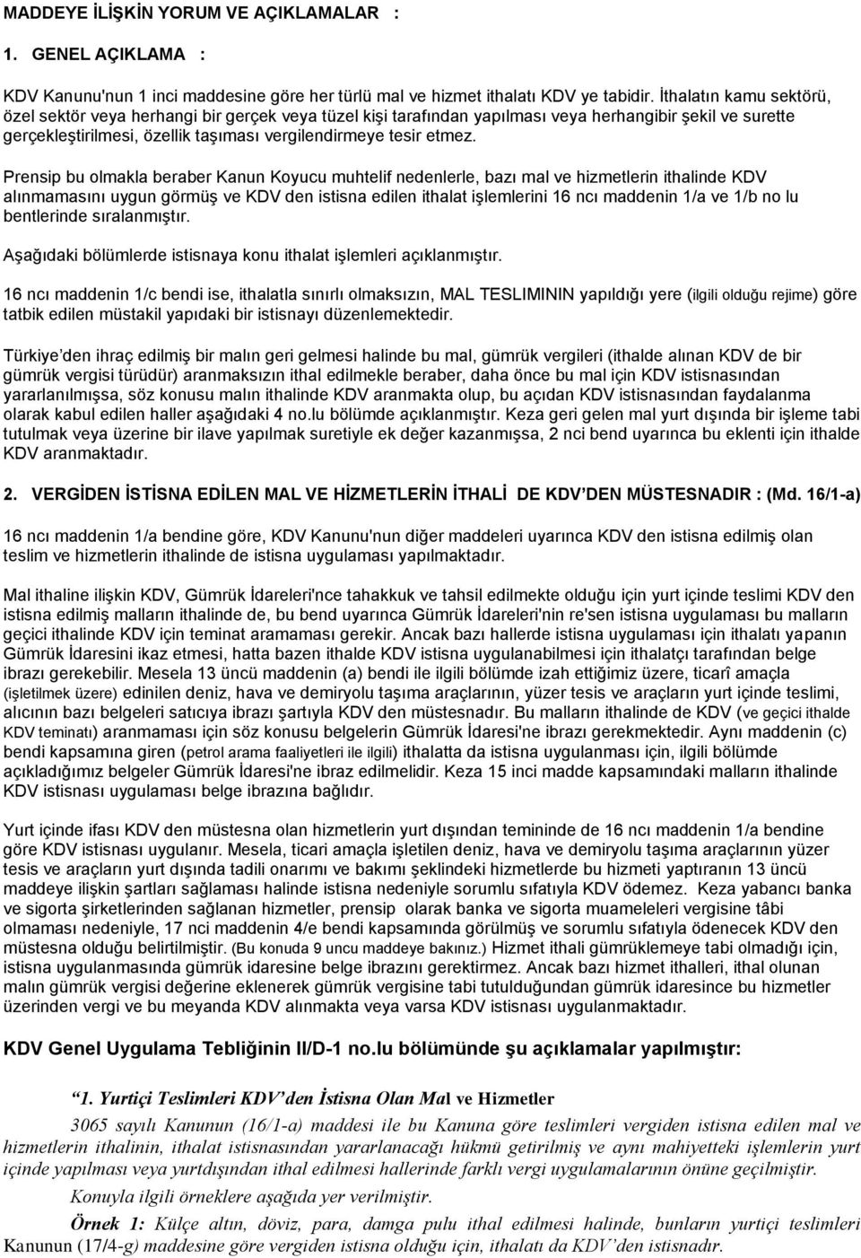 Prensip bu olmakla beraber Kanun Koyucu muhtelif nedenlerle, bazı mal ve hizmetlerin ithalinde KDV alınmamasını uygun görmüş ve KDV den istisna edilen ithalat işlemlerini 16 ncı maddenin 1/a ve 1/b