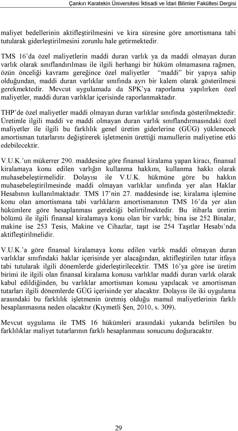 TMS 16 da özel maliyetlerin maddi duran varlık ya da maddi olmayan duran varlık olarak sınıflandırılması ile ilgili herhangi bir hüküm olmamasına rağmen, özün önceliği kavramı gereğince özel