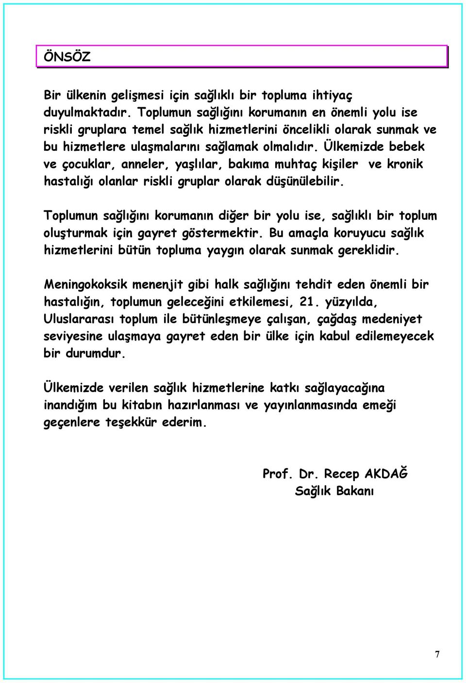 Ülkemizde bebek ve çocuklar, anneler, yaşlılar, bakıma muhtaç kişiler ve kronik hastalığı olanlar riskli gruplar olarak düşünülebilir.