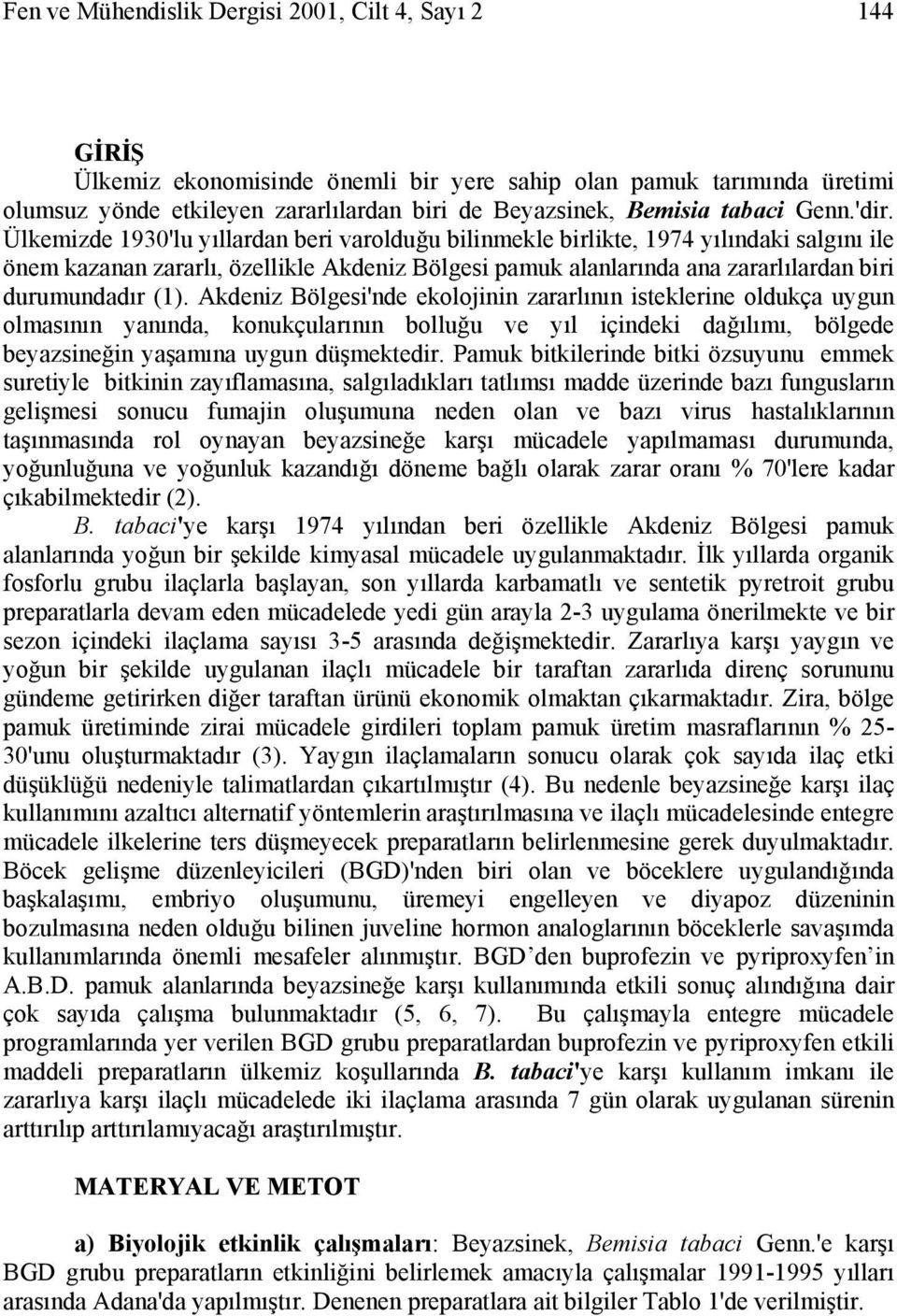 Ülkemizde 193'lu yıllardan beri varolduğu bilinmekle birlikte, 1974 yılındaki salgını ile önem kazanan zararlı, özellikle Akdeniz Bölgesi pamuk alanlarında ana zararlılardan biri durumundadır (1).