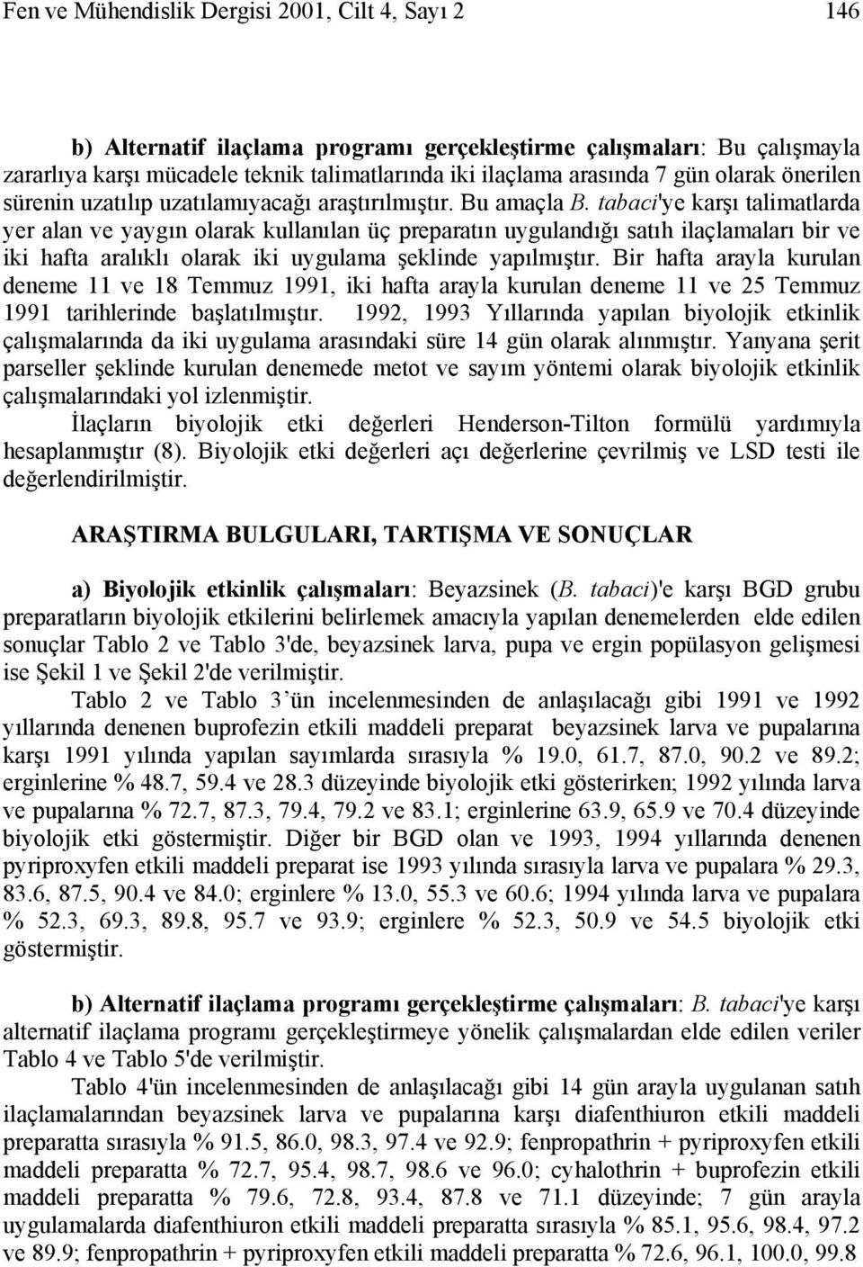 tabaci'ye karşı talimatlarda yer alan ve yaygın olarak kullanılan üç preparatın uygulandığı satıh ilaçlamaları bir ve iki hafta aralıklı olarak iki uygulama şeklinde yapılmıştır.