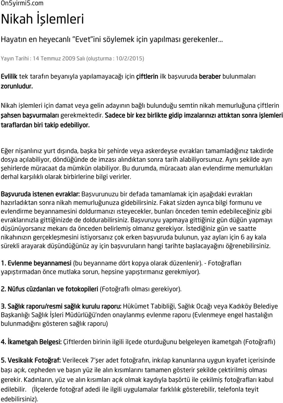 Nikah işlemleri için damat veya gelin adayının bağlı bulunduğu semtin nikah memurluğuna çiftlerin şahsen başvurmaları gerekmektedir.