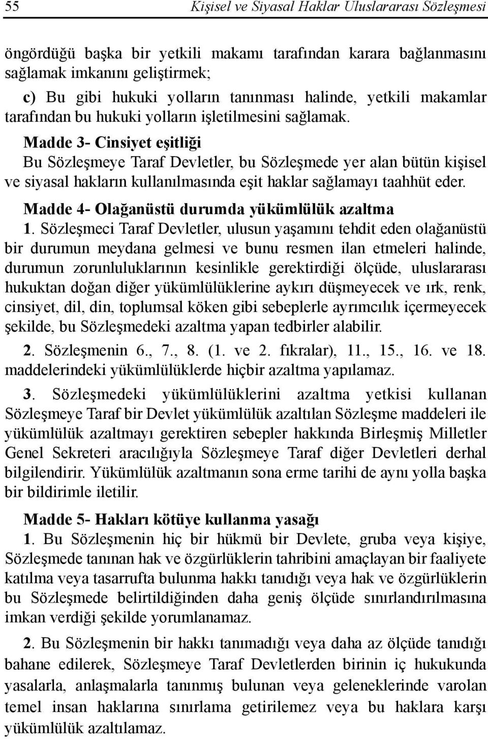 Madde 3- Cinsiyet eşitliği Bu Sözleşmeye Taraf Devletler, bu Sözleşmede yer alan bütün kişisel ve siyasal haklarõn kullanõlmasõnda eşit haklar sağlamayõ taahhüt eder.