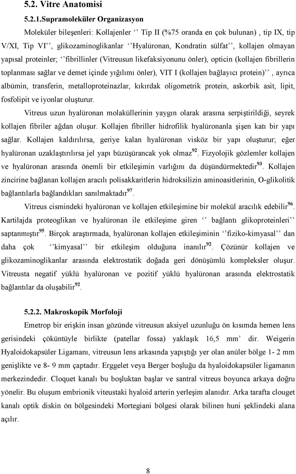 sal proteinler; fibrillinler (Vitreusun likefaksiyonunu önler), opticin (kollajen fibrillerin toplanmas! sa4lar ve demet içinde y!4!l!m! önler), VIT I (kollajen ba4lay!c! protein), ayr!