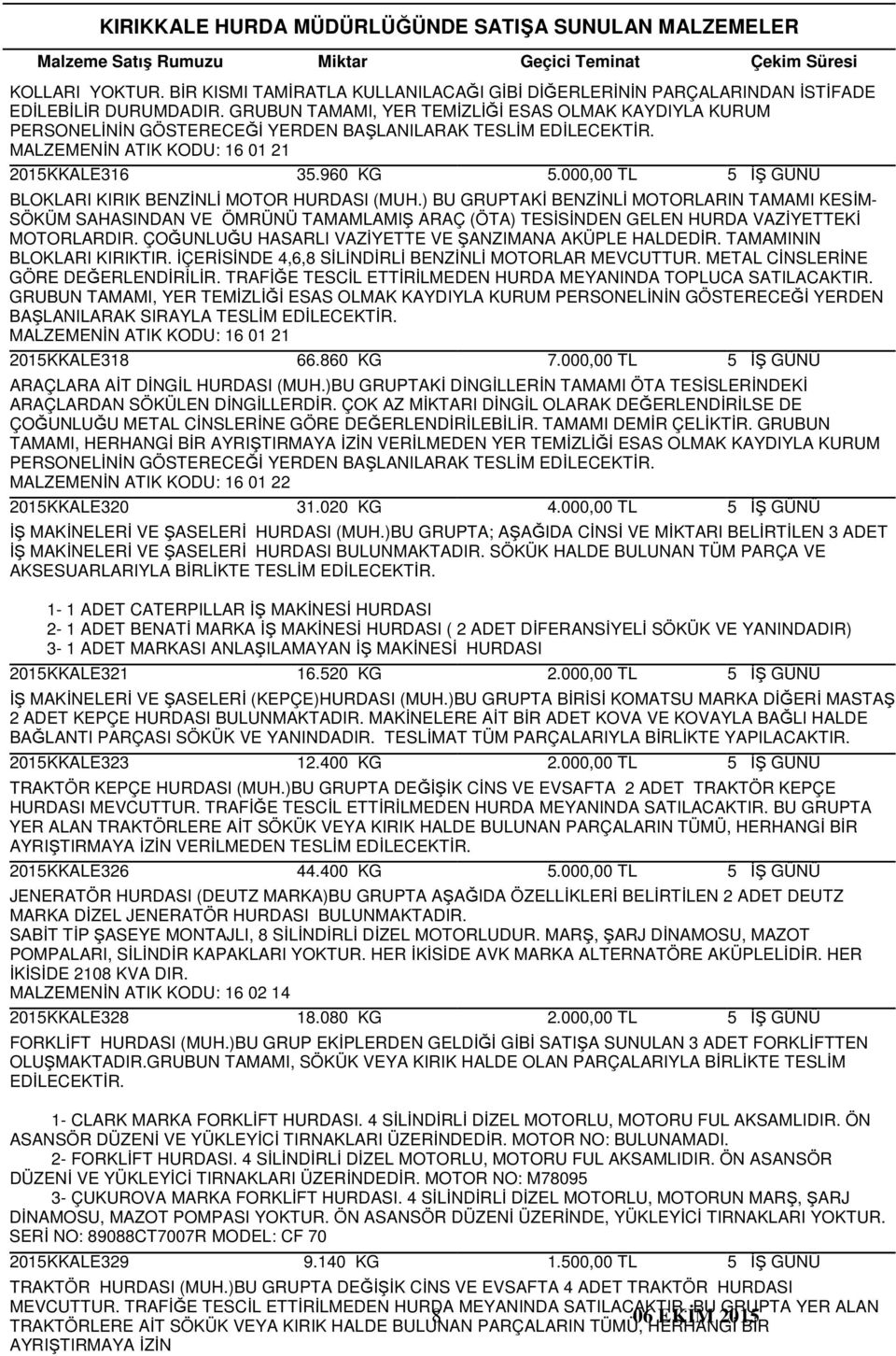 ) BU GRUPTAKİ BENZİNLİ MOTORLARIN TAMAMI KESİM- SÖKÜM SAHASINDAN VE ÖMRÜNÜ TAMAMLAMIŞ ARAÇ (ÖTA) TESİSİNDEN GELEN HURDA VAZİYETTEKİ MOTORLARDIR.