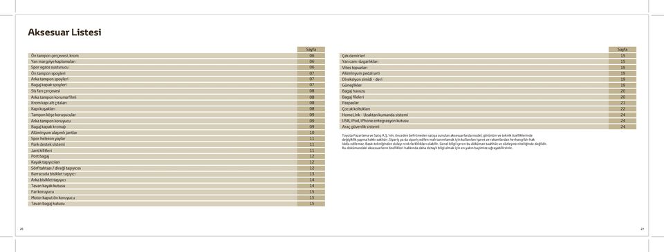 destek sistemi 11 Jant kilitleri 11 Port bagaj 12 Kayak taşıyıcıları 12 Sörf tahtası / direği taşıyıcısı 12 Barracuda bisiklet taşıyıcı 13 Arka bisiklet taşıyıcı 14 Tavan kayak kutusu 14 Far koruyucu