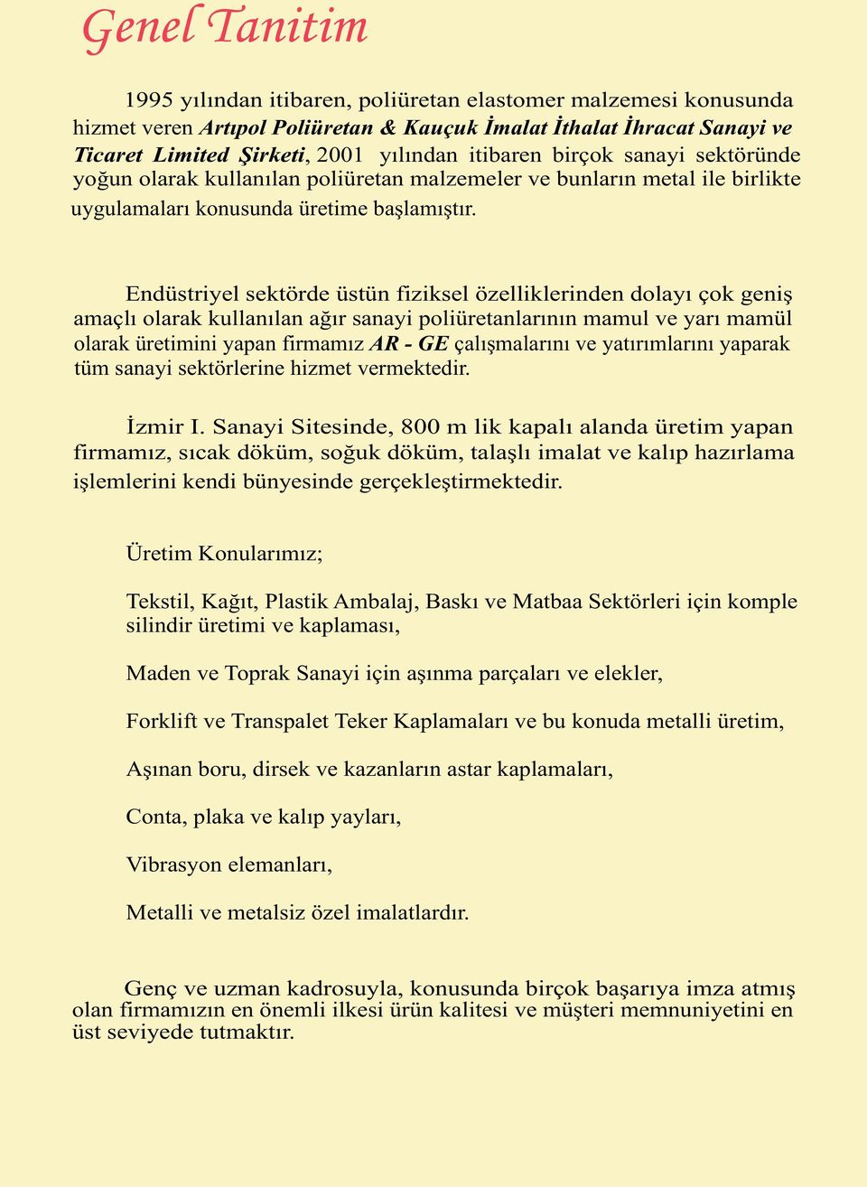 Endüstriyel sektörde üstün fiziksel özelliklerinden dolayý çok geniþ amaçlý olarak kullanýlan aðýr sanayi poliüretanlarýnýn mamul ve yarý mamül olarak üretimini yapan firmamýz AR - GE çalýþmalarýný