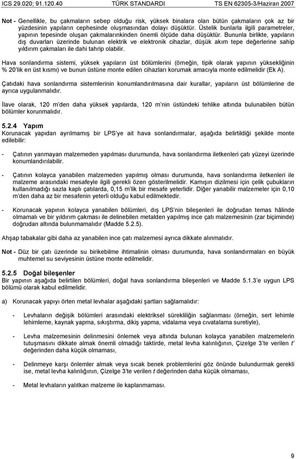 Bununla birlikte, yapıların dış duvarları üzerinde bulunan elektrik ve elektronik cihazlar, düşük akım tepe değerlerine sahip yıldırım çakmaları ile dahi tahrip olabilir.