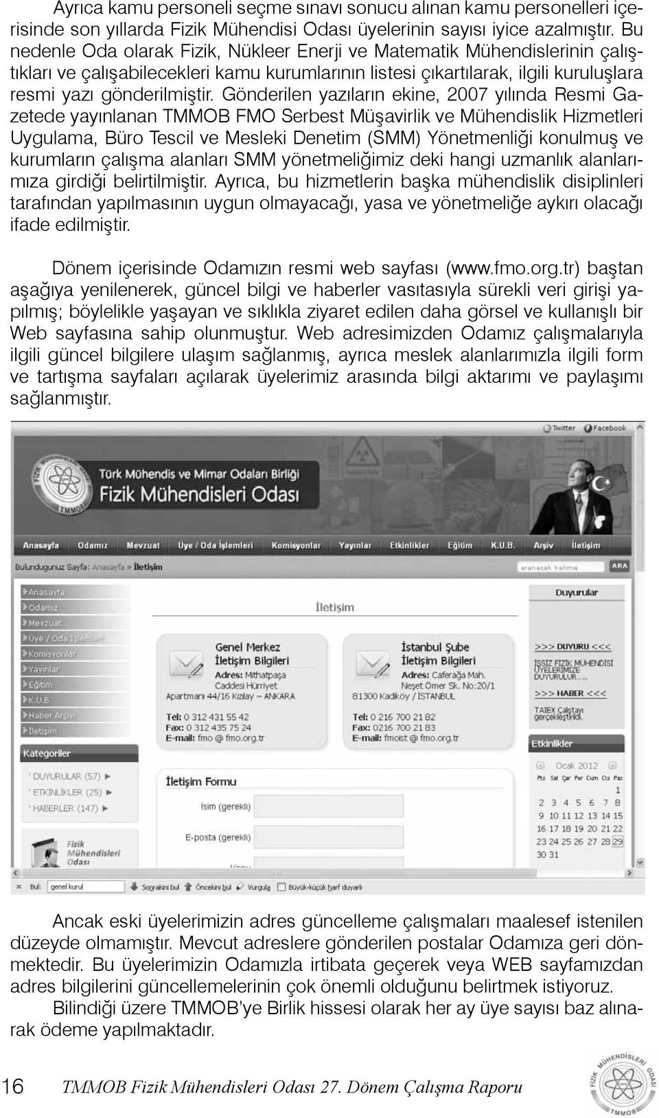 Gönderilen yazıların ekine, 2007 yılında Resmi Gazetede yayınlanan TMMOB FMO Serbest Müşavirlik ve Mühendislik Hizmetleri Uygulama, Büro Tescil ve Mesleki Denetim (SMM) Yönetmenliği konulmuş ve