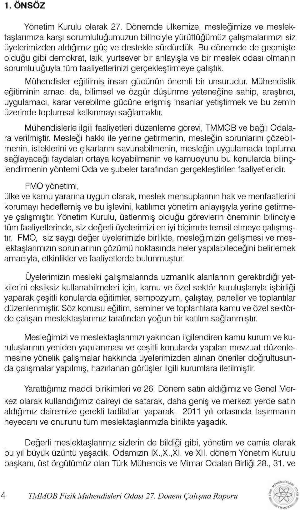 Bu dönemde de geçmişte olduğu gibi demokrat, laik, yurtsever bir anlayışla ve bir meslek odası olmanın sorumluluğuyla tüm faaliyetlerinizi gerçekleştirmeye çalıştık.