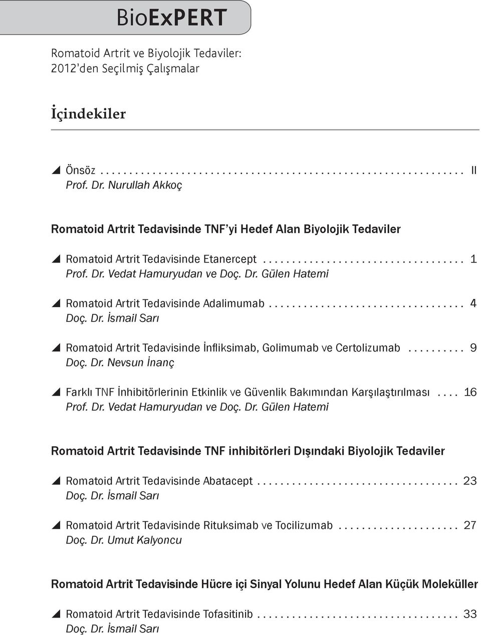 .. 16 Prof. Dr. Vedat Hamuryudan ve Doç. Dr. Gülen Hatemi Romatoid Artrit Tedavisinde TNF inhibitörleri Dışındaki Biyolojik Tedaviler y Romatoid Artrit Tedavisinde Abatacept... 23 Doç. Dr. İsmail Sarı y Romatoid Artrit Tedavisinde Rituksimab ve Tocilizumab.