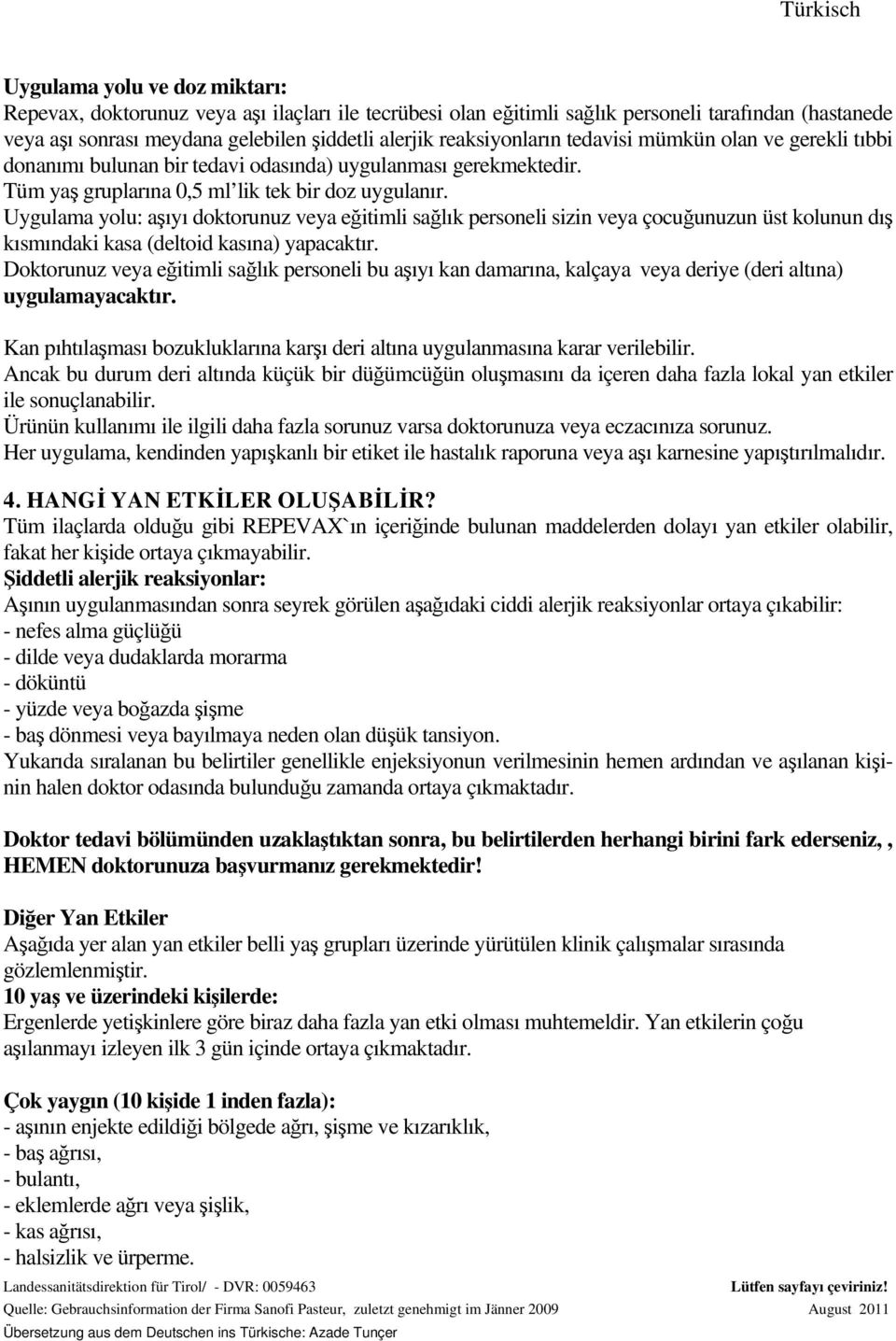 Uygulama yolu: aşıyı doktorunuz veya eğitimli sağlık personeli sizin veya çocuğunuzun üst kolunun dış kısmındaki kasa (deltoid kasına) yapacaktır.