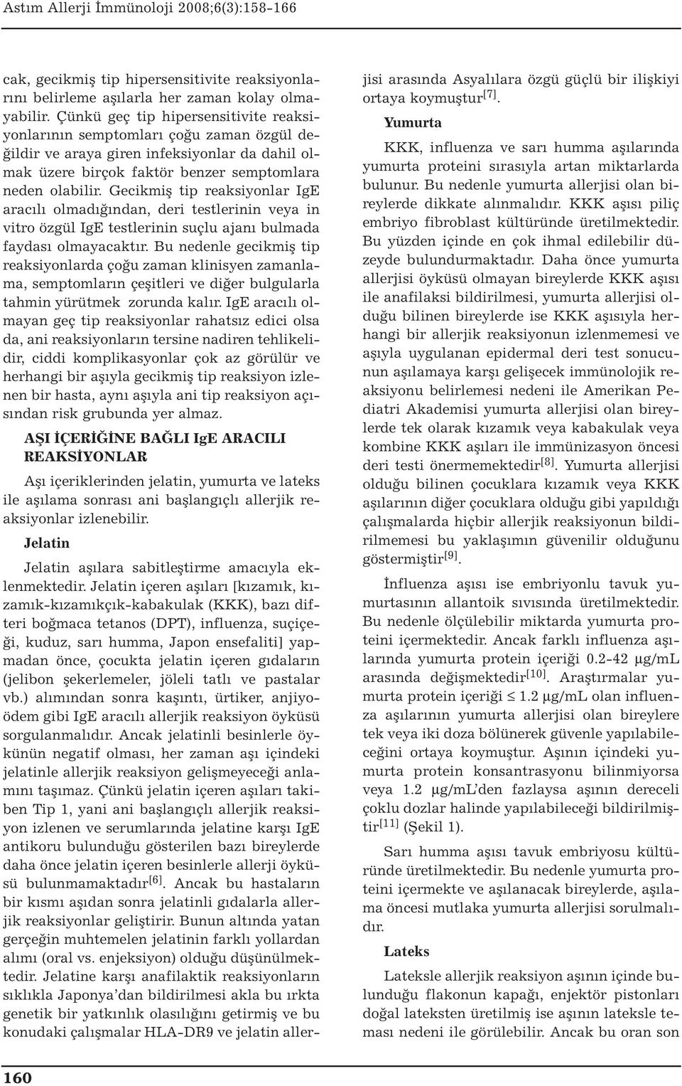 Gecikmiş tip reaksiyonlar IgE aracılı olmadığından, deri testlerinin veya in vitro özgül IgE testlerinin suçlu ajanı bulmada faydası olmayacaktır.