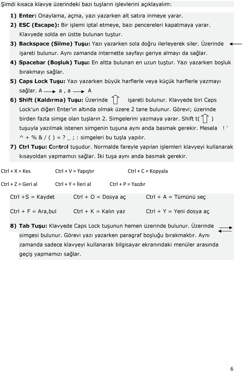 Üzerinde işareti bulunur. Aynı zamanda internette sayfayı geriye almayı da sağlar. 4) Spacebar (Boşluk) Tuşu: En altta bulunan en uzun tuştur. Yazı yazarken boşluk bırakmayı sağlar.