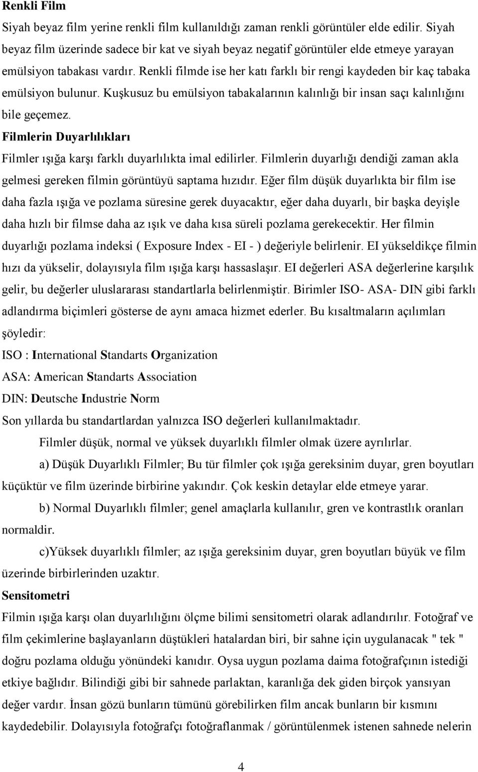 Renkli filmde ise her katı farklı bir rengi kaydeden bir kaç tabaka emülsiyon bulunur. Kuşkusuz bu emülsiyon tabakalarının kalınlığı bir insan saçı kalınlığını bile geçemez.