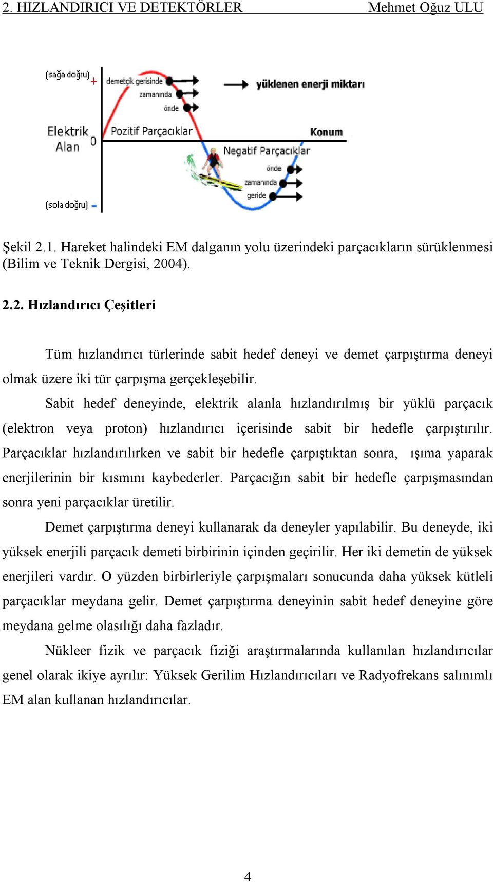 Parçacıklar hızlandırılırken ve sabit bir hedefle çarpıştıktan sonra, ışıma yaparak enerjilerinin bir kısmını kaybederler. Parçacığın sabit bir hedefle çarpışmasından sonra yeni parçacıklar üretilir.