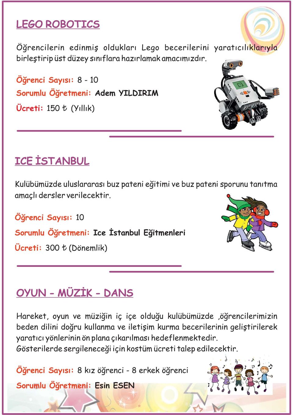 Sorumlu Öğretmeni: Ice İstanbul Eğitmenleri Ücreti: 300 (Dönemlik) OYUN - MÜZİK - DANS Hareket, oyun ve müziğin iç içe olduğu kulübümüzde,öğrencilerimizin beden dilini doğru kullanma ve