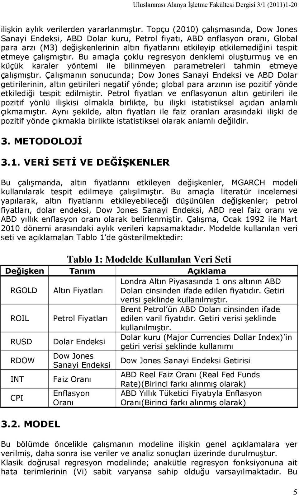 Bu amaçla çoklu regresyon denklemi oluşurmuş ve en küçük karaler yönemi ile bilinmeyen paramereleri ahmin emeye çalışmışır.