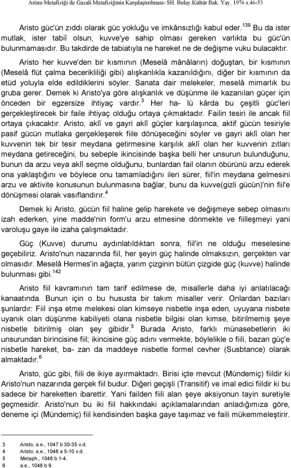 Aristo her kuvve'den bir kısmının (Meselâ mânâların) doğuştan, bir kısmının (Meselâ flüt çalma becerikliliği gibi) alışkanlıkla kazanıldığını, diğer bir kısmının da etüd yoluyla elde edildiklerini