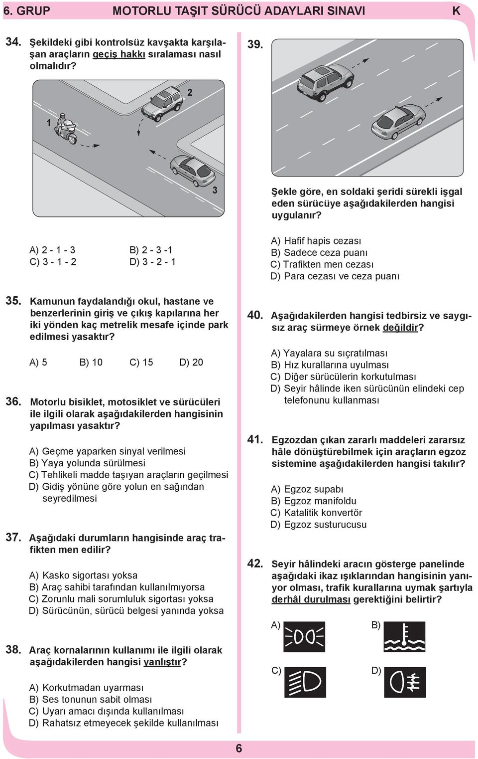 A) 5 B) 0 C) 5 D) 20 36. Motorlu bisiklet, motosiklet ve sürücüleri ile ilgili olarak aşağıdakilerden hangisinin yapılması yasaktır?