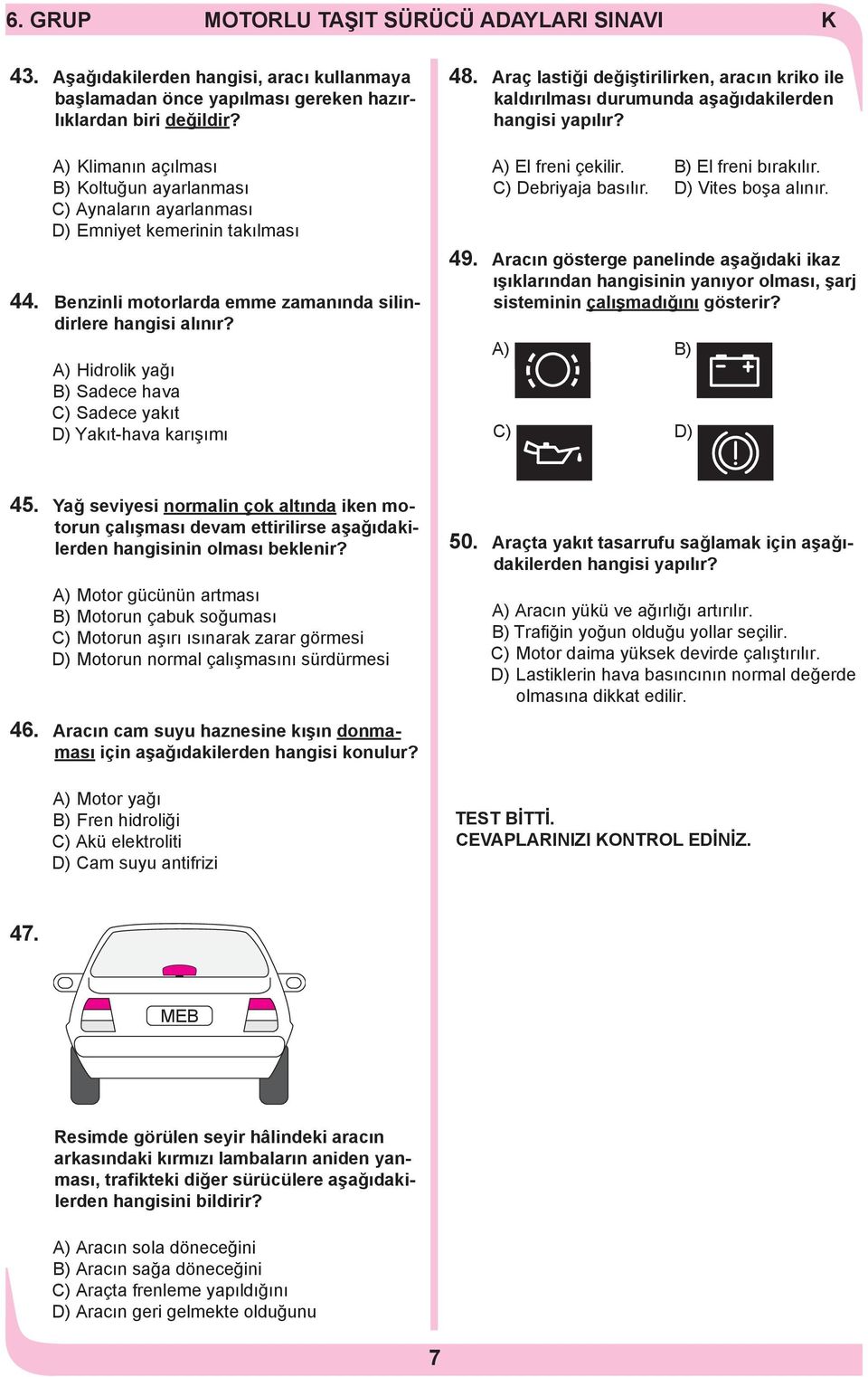 A) Hidrolik yağı B) Sadece hava C) Sadece yakıt D) Yakıt-hava karışımı 48. Araç lastiği değiştirilirken, aracın kriko ile kaldırılması durumunda aşağıdakilerden hangisi yapılır? A) El freni çekilir.