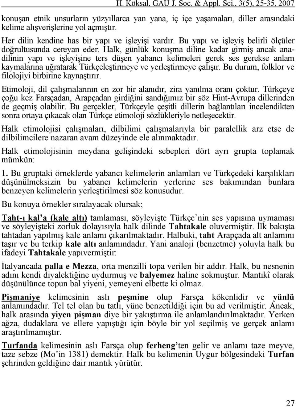 Halk, günlük konuşma diline kadar girmiş ancak anadilinin yapı ve işleyişine ters düşen yabancı kelimeleri gerek ses gerekse anlam kaymalarına uğratarak Türkçeleştirmeye ve yerleştirmeye çalışır.