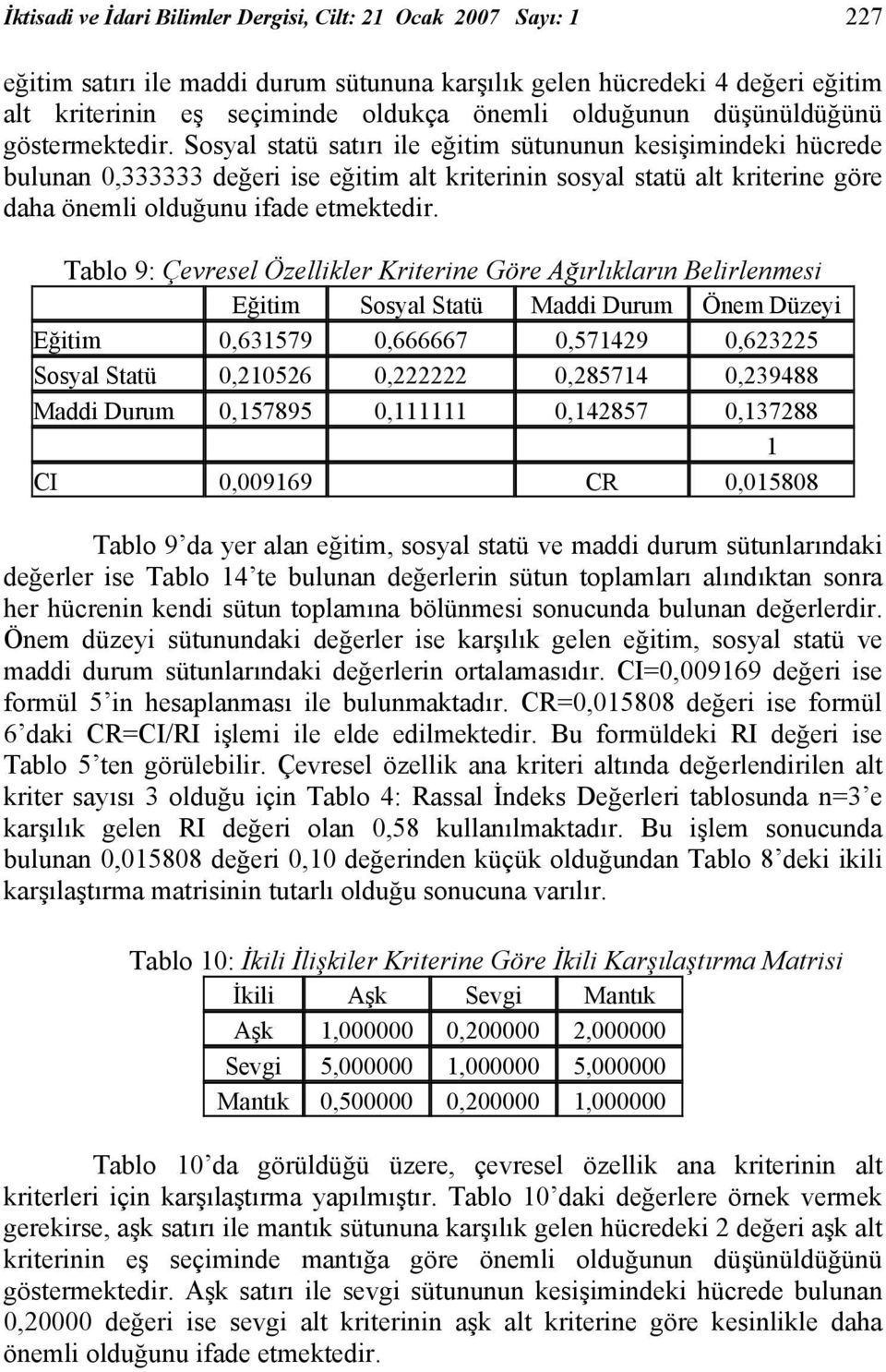 Sosyal statü satırı ile eğitim sütununun kesişimindeki hücrede bulunan 0,333333 değeri ise eğitim alt kriterinin sosyal statü alt kriterine göre daha önemli olduğunu ifade etmektedir.