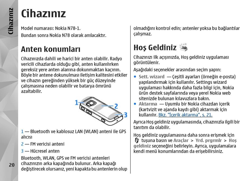 Böyle bir antene dokunulması iletişim kalitesini etkiler ve cihazın gereğinden yüksek bir güç düzeyinde çalışmasına neden olabilir ve batarya ömrünü azaltabilir.