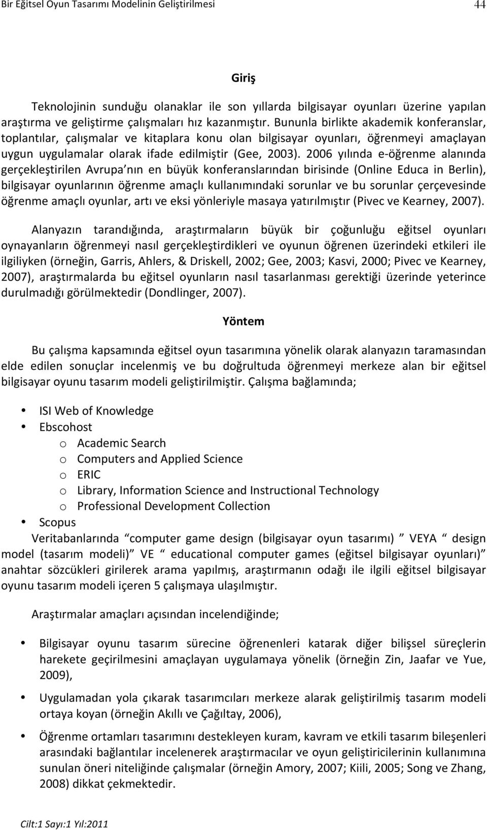 2006 yılında e- öğrenme alanında gerçekleştirilen Avrupa nın en büyük konferanslarından birisinde (Online Educa in Berlin), bilgisayar oyunlarının öğrenme amaçlı kullanımındaki sorunlar ve bu