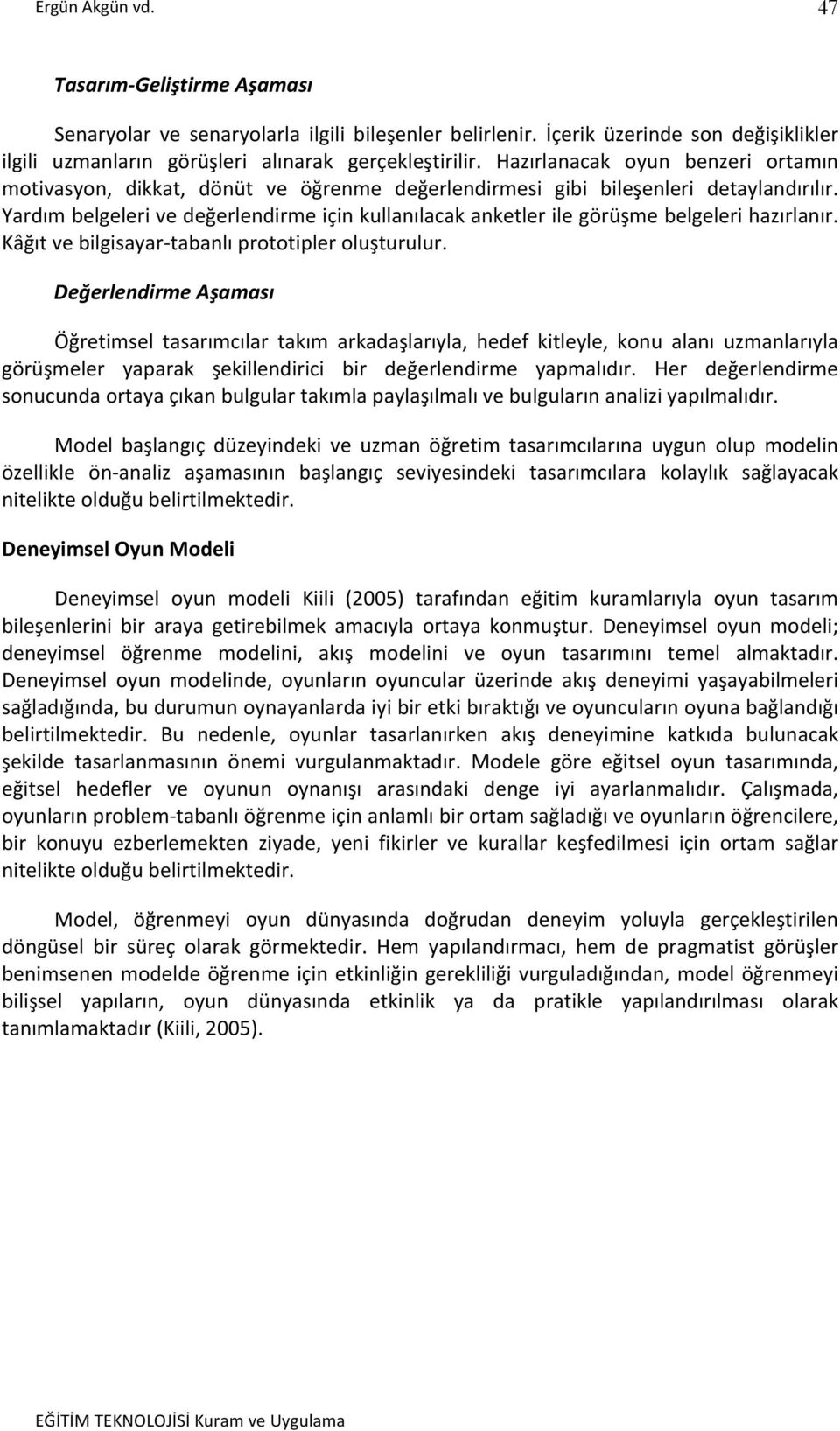 Yardım belgeleri ve değerlendirme için kullanılacak anketler ile görüşme belgeleri hazırlanır. Kâğıt ve bilgisayar- tabanlı prototipler oluşturulur.