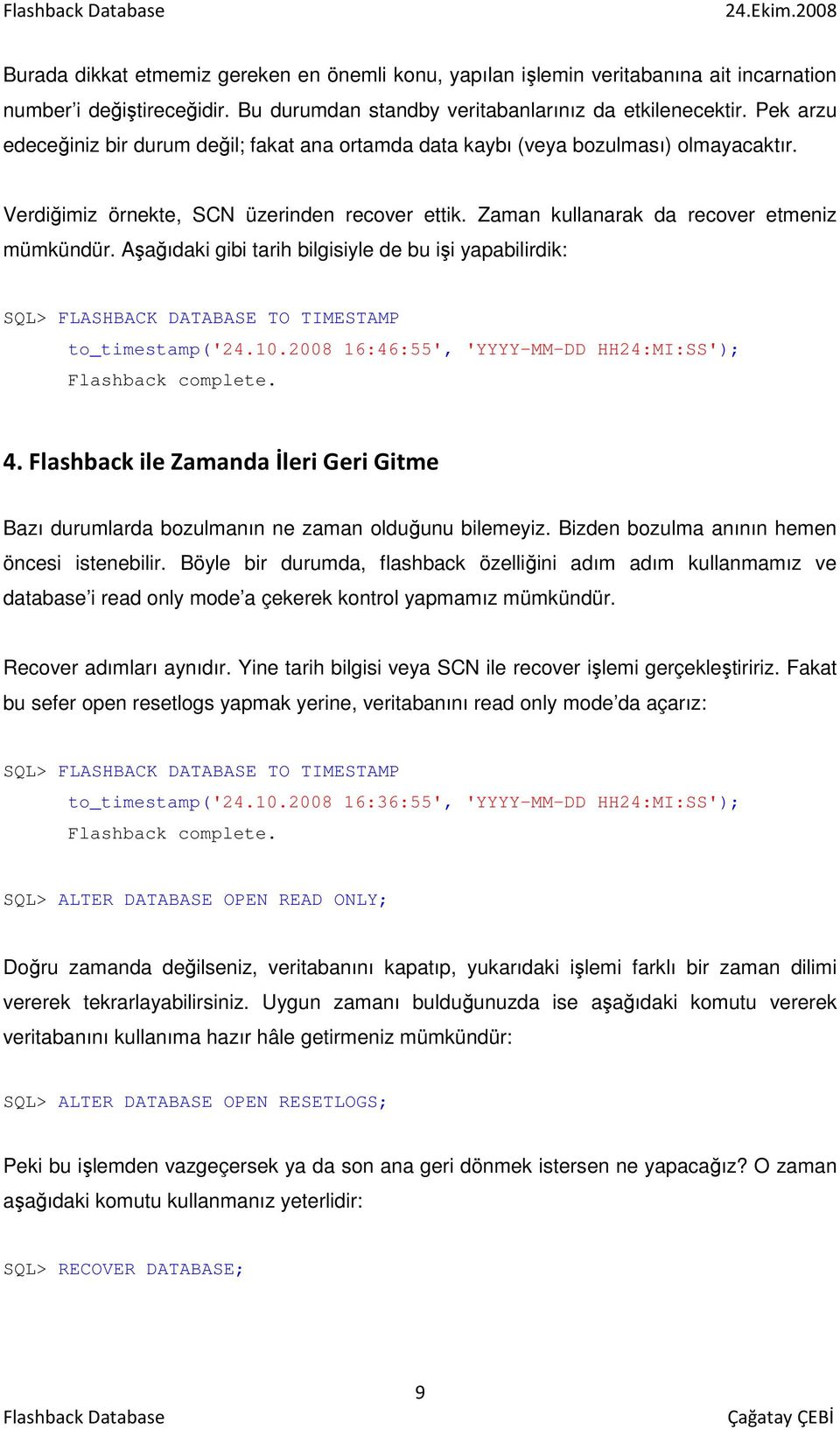 Aşağıdaki gibi tarih bilgisiyle de bu işi yapabilirdik: SQL> FLASHBACK DATABASE TO TIMESTAMP to_timestamp('24.10.2008 16:46:55', 'YYYY-MM-DD HH24:MI:SS'); Flashback complete. 4.