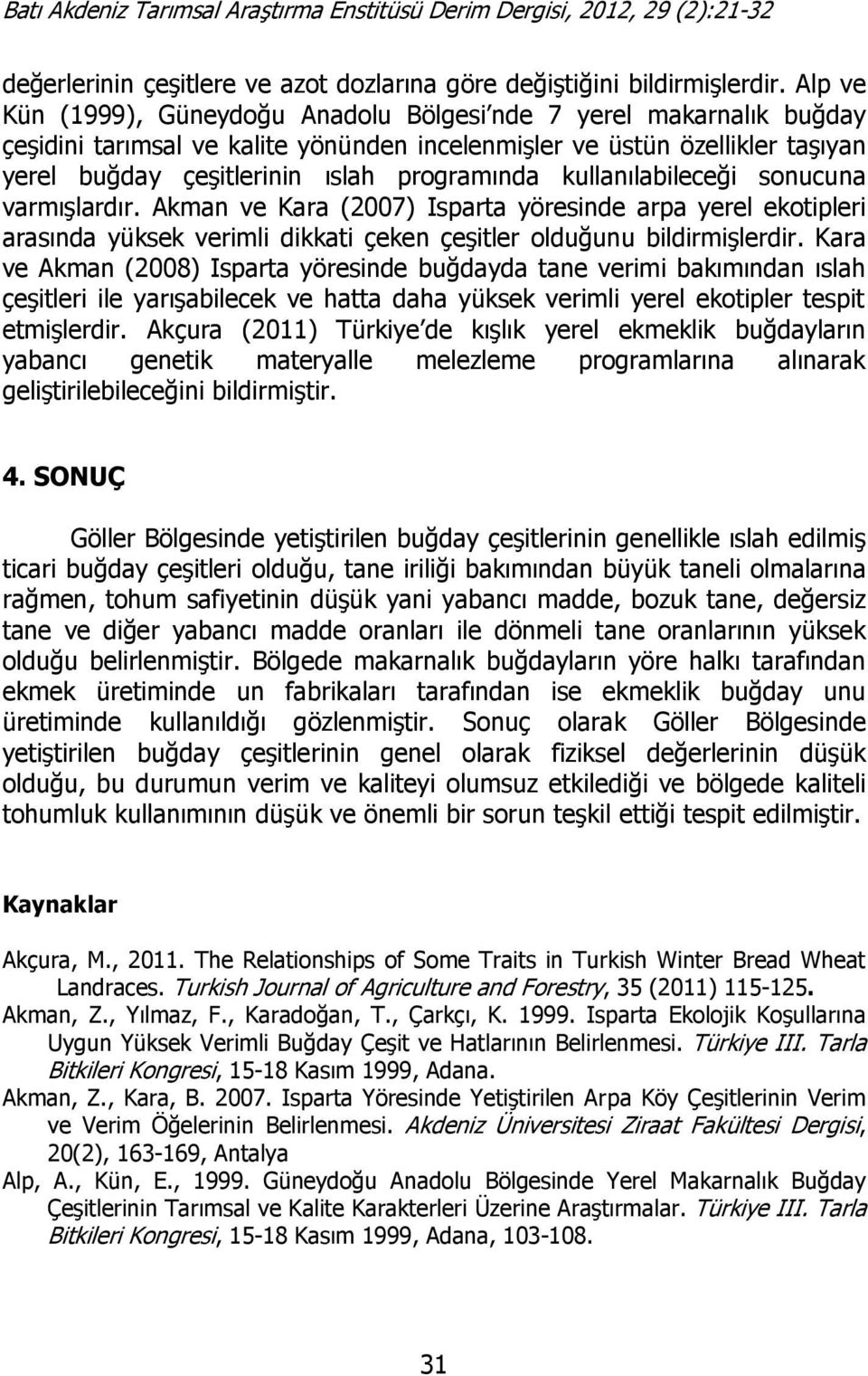 kullanılabileceği sonucuna varmışlardır. Akman ve Kara (2007) Isparta yöresinde arpa yerel ekotipleri arasında yüksek verimli dikkati çeken çeşitler olduğunu bildirmişlerdir.