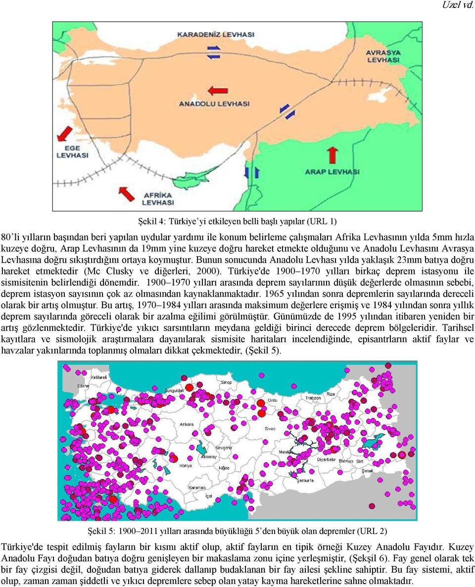 Levhasının da 19mm yine kuzeye doğru hareket etmekte olduğunu ve Anadolu Levhasını Avrasya Levhasına doğru sıkıştırdığını ortaya koymuştur.