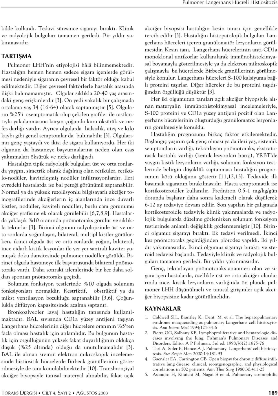 Di er çevresel faktörlerle hastal k aras nda iliflki bulunamam flt r. Olgular s kl kla 20-40 yafl aras ndaki genç eriflkinlerdir [3].