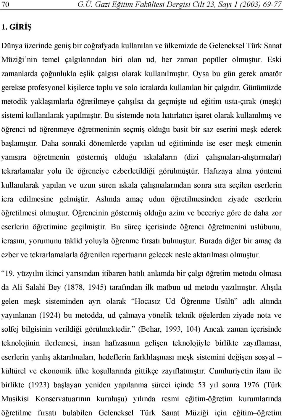 Eski zamanlarda çoğunlukla eşlik çalgısı olarak kullanılmıştır. Oysa bu gün gerek amatör gerekse profesyonel kişilerce toplu ve solo icralarda kullanılan bir çalgıdır.