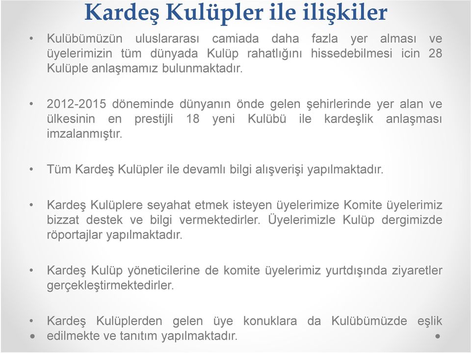 Tüm Kardeş Kulüpler ile devamlı bilgi alışverişi yapılmaktadır. Kardeş Kulüplere seyahat etmek isteyen üyelerimize Komite üyelerimiz bizzat destek ve bilgi vermektedirler.