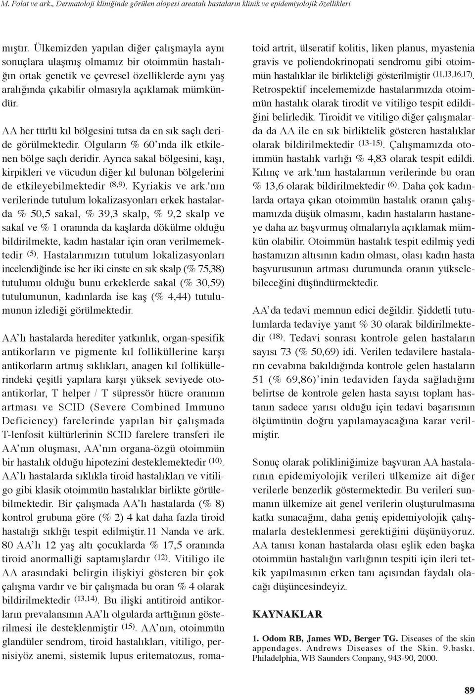 AA her türlü kıl bölgesini tutsa da en sık saçlı deride görülmektedir. Olguların % 6 ında ilk etkilenen bölge saçlı deridir.