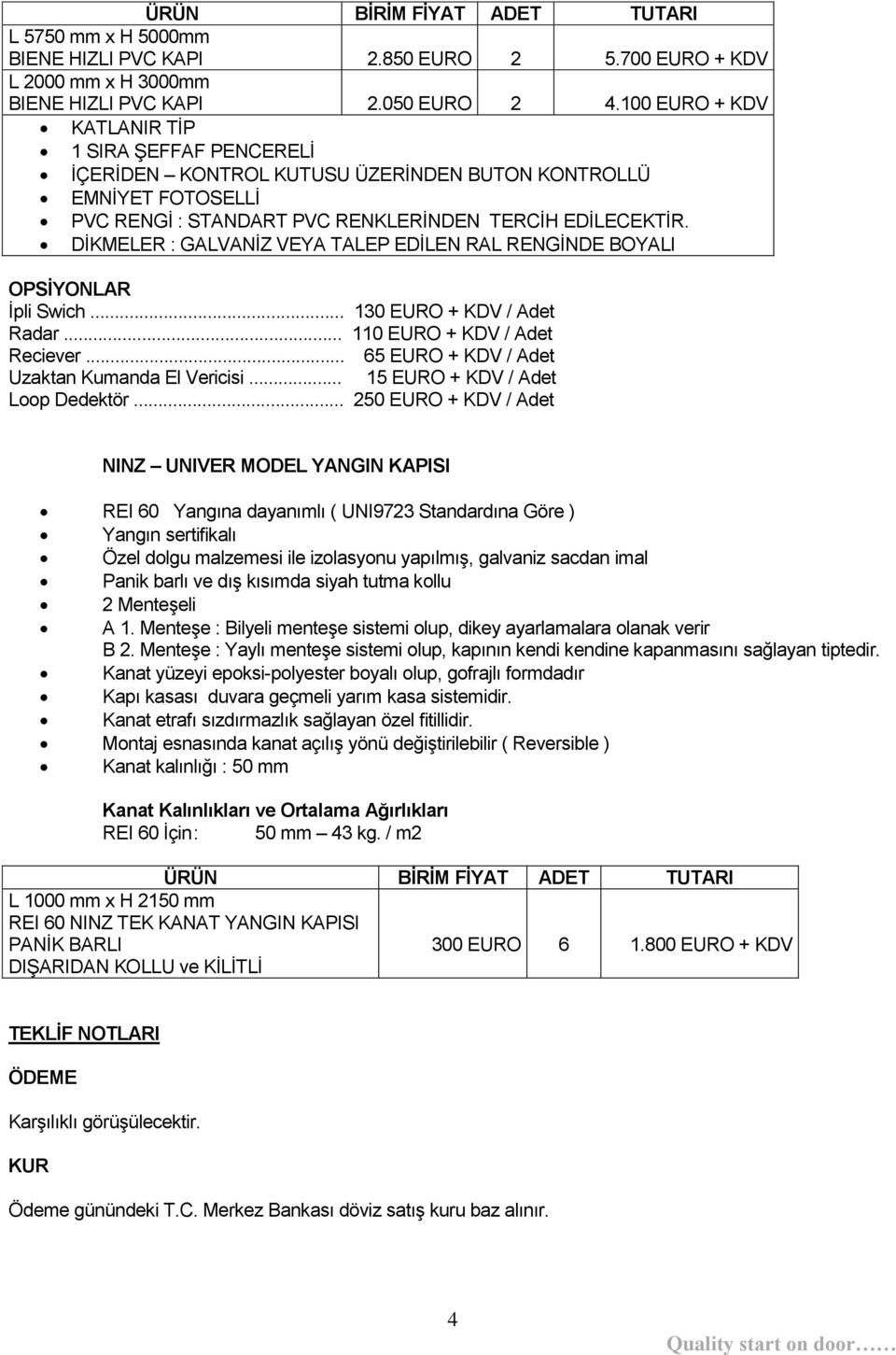 DİKMELER : GALVANİZ VEYA TALEP EDİLEN RAL RENGİNDE BOYALI OPSĠYONLAR İpli Swich... 130 EURO + KDV / Adet Radar... 110 EURO + KDV / Adet Reciever... 65 EURO + KDV / Adet Uzaktan Kumanda El Vericisi.