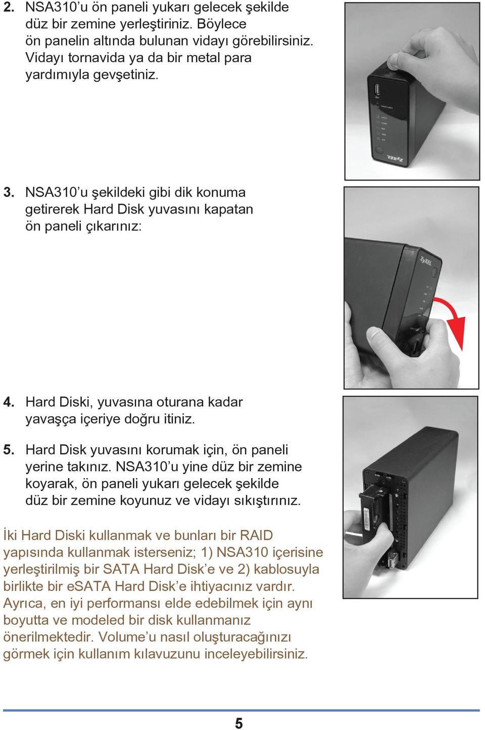 Hard Disk yuvasını korumak için, ön paneli yerine takınız. NSA310 u yine düz bir zemine koyarak, ön paneli yukarı gelecek şekilde düz bir zemine koyunuz ve vidayı sıkıştırınız.