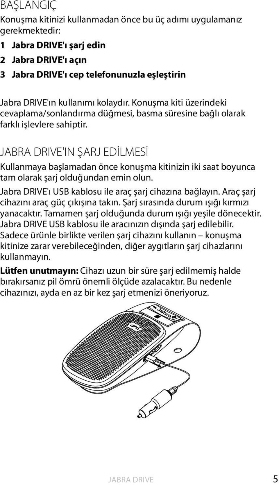 JABRA DRIVE'IN ŞARJ EDİLMESİ Kullanmaya başlamadan önce konuşma kitinizin iki saat boyunca tam olarak şarj olduğundan emin olun. 'ı USB kablosu ile araç şarj cihazına bağlayın.