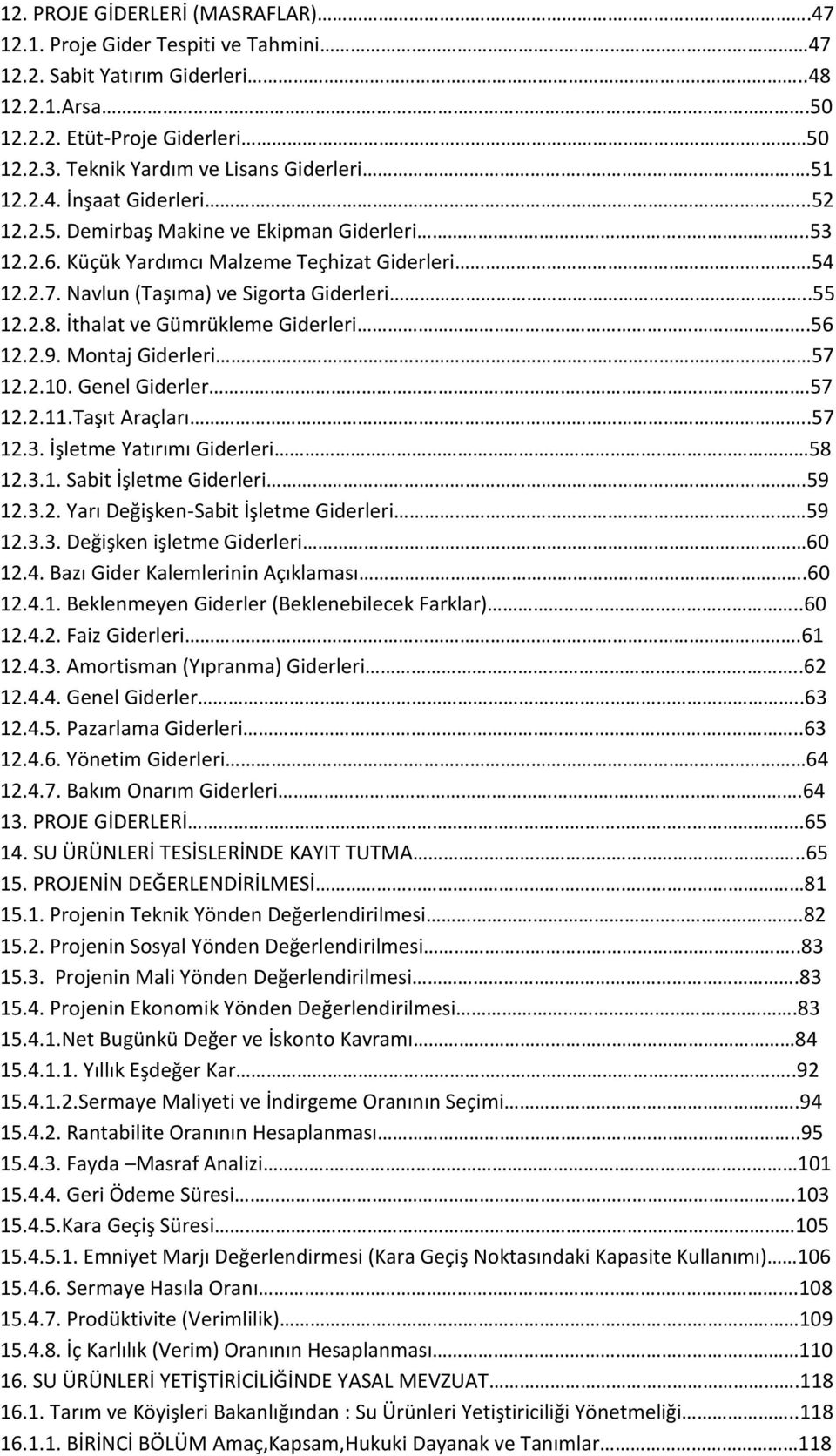 İthalat ve Gümrükleme Giderleri..56 12.2.9. Montaj Giderleri 57 12.2.10. Genel Giderler.57 12.2.11.Taşıt Araçları..57 12.3. İşletme Yatırımı Giderleri 58 12.3.1. Sabit İşletme Giderleri.59 12.3.2. Yarı Değişken-Sabit İşletme Giderleri 59 12.