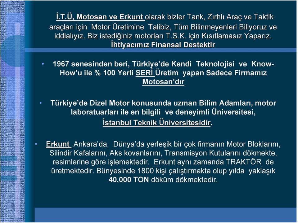 İhtiyacımız z Finansal Destektir 1967 senesinden beri, Türkiye de Kendi Teknolojisi ve Know- How u ile % 100 Yerli SERİ Üretim yapan Sadece Firmamız Motosan dır Türkiye de Dizel Motor konusunda uzman