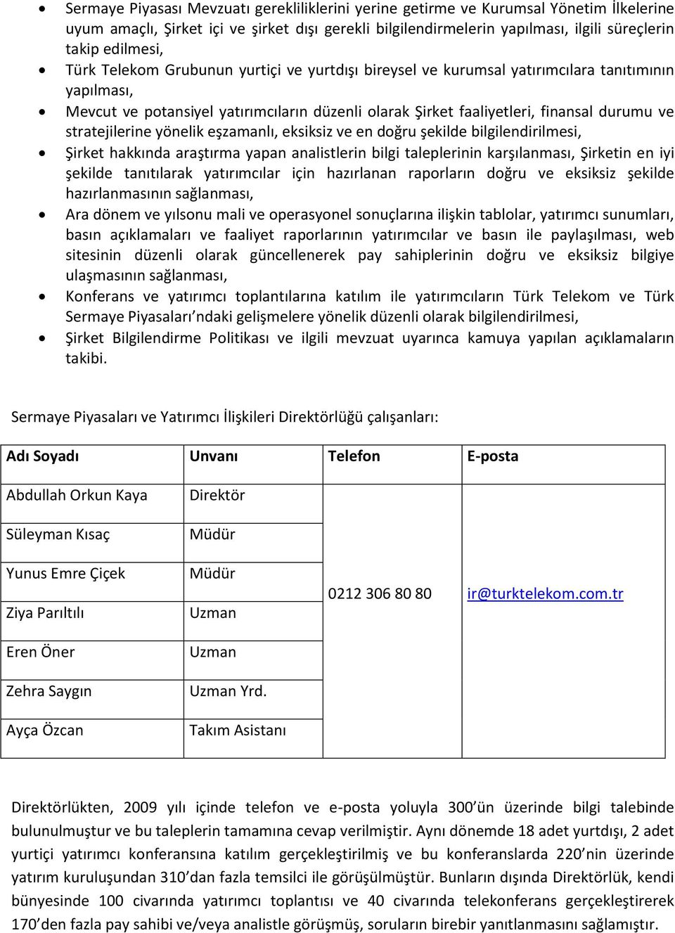 stratejilerine yönelik eşzamanlı, eksiksiz ve en doğru şekilde bilgilendirilmesi, Şirket hakkında araştırma yapan analistlerin bilgi taleplerinin karşılanması, Şirketin en iyi şekilde tanıtılarak