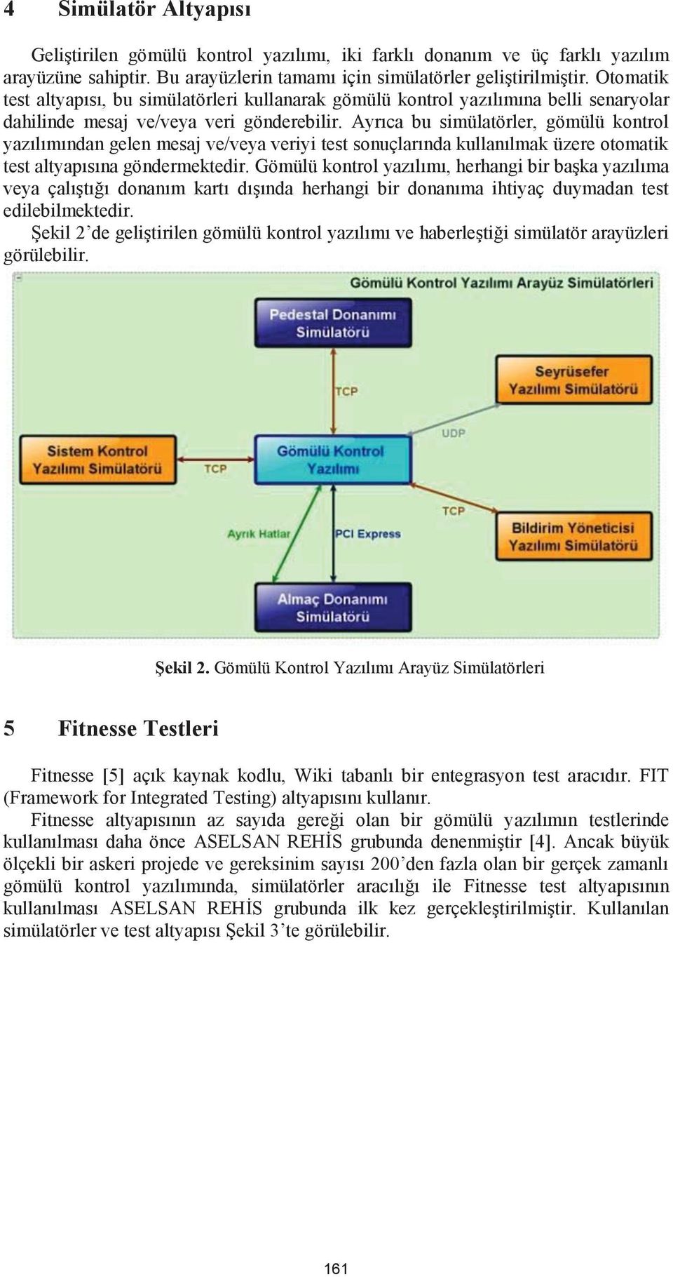 Ayrıca bu simülatörler, gömülü kontrol yazılımından gelen mesaj ve/veya veriyi test sonuçlarında kullanılmak üzere otomatik test altyapısına göndermektedir.