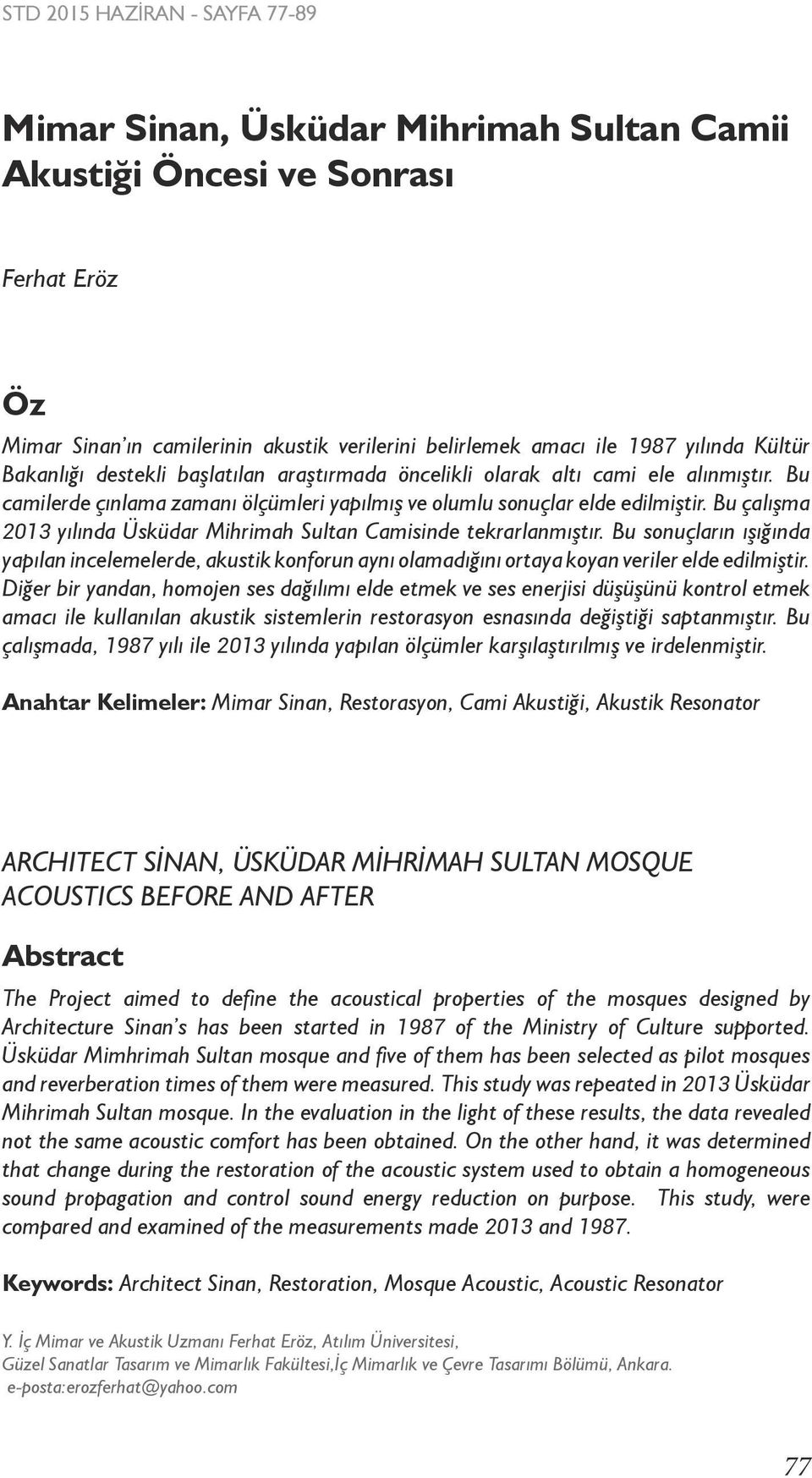 Bu çalışma 2013 yılında Üsküdar Mihrimah Sultan Camisinde tekrarlanmıştır. Bu sonuçların ışığında yapılan incelemelerde, akustik konforun aynı olamadığını ortaya koyan veriler elde edilmiştir.