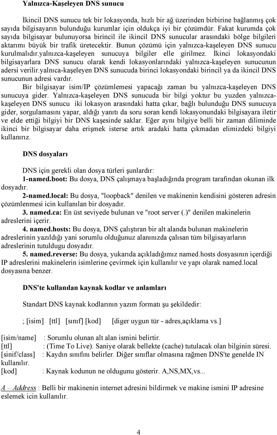 Bunun çözümü için yalnızca-kaşeleyen DNS sunucu kurulmalıdır.yalnızca-kaşeleyen sunucuya bilgiler elle girilmez.