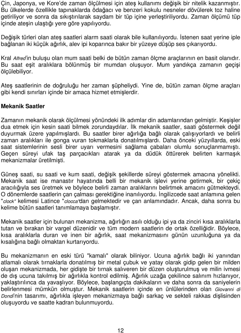 Zaman ölçümü tüp içinde ateşin ulaştığı yere göre yapılıyordu. Değişik türleri olan ateş saatleri alarm saati olarak bile kullanılıyordu.